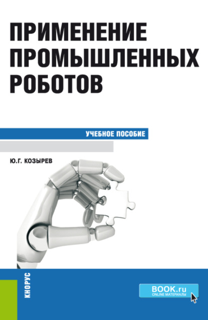 Применение промышленных роботов. (Бакалавриат, Специалитет). Учебное пособие. - Юрий Георгиевич Козырев