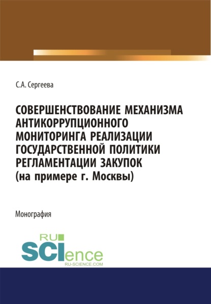 Совершенствование механизма антикоррупционного мониторинга реализации государственной политики регламентации закупок (на примере г. Москвы). (Бакалавриат, Магистратура). Монография. - Светлана Александровна Сергеева