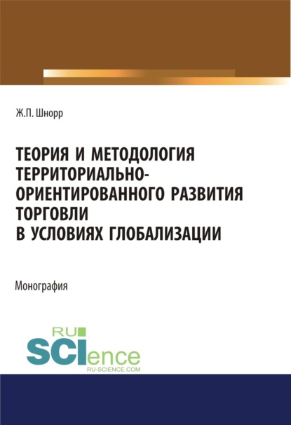 Теория и методология территориально-ориентированного развития торговли в условиях глобализации. (Аспирантура, Бакалавриат, Магистратура). Монография. - Жанна Павловна Шнорр