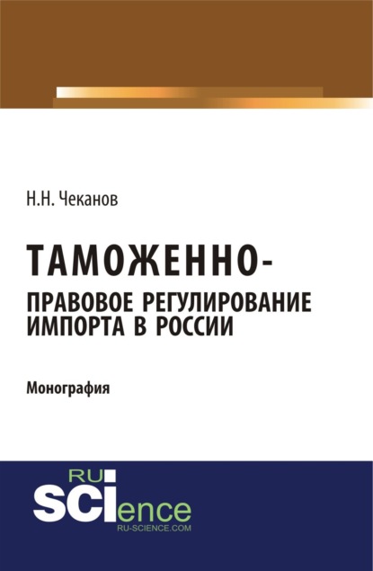 Таможенно-правовое регулирование импорта в России. (Бакалавриат). (Монография) - Николай Николаевич Чеканов