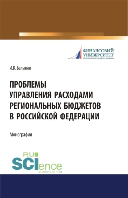 Проблемы управления расходами региональных бюджетов в Российской Федерации. (Аспирантура, Бакалавриат, Магистратура). Монография. - Игорь Викторович Балынин