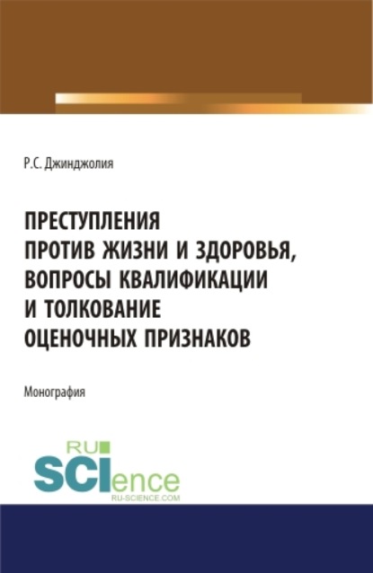 Преступления против жизни и здоровья, вопросы квалификации и толкование оценочных признаков. (Аспирантура, Бакалавриат, Магистратура). Монография. - Рауль Сергеевич Джинджолия