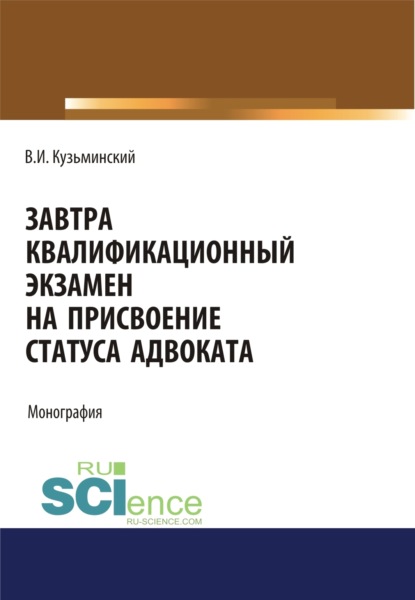 Завтра квалификационный экзамен на присвоение статуса адвоката. (Адъюнктура, Аспирантура, Бакалавриат, Магистратура). Монография. - Владимир Игоревич Кузьминский