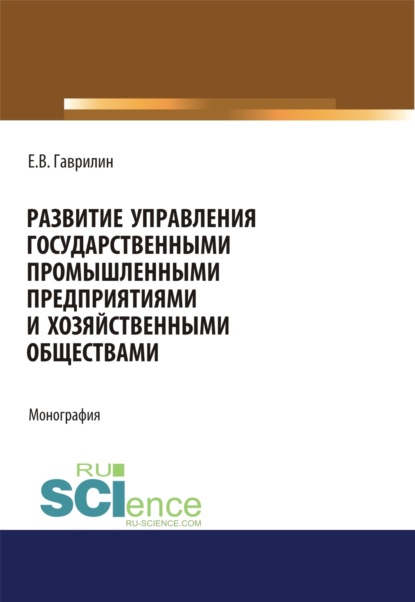 Развитие управления государственными промышленными предприятиями и хозяйственными обществами. (Аспирантура). Монография. - Евгений Васильевич Гаврилин