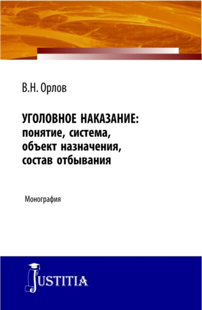 Уголовное наказание: понятие, система, объект назначения, состав отбывания. (Адъюнктура, Аспирантура). Монография. - Владислав Николаевич Орлов