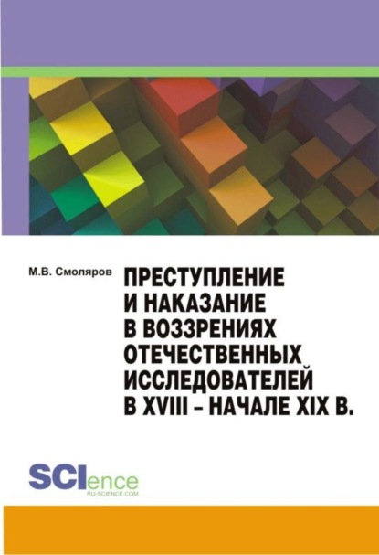 Преступление и наказание в воззрениях отечественных исследователей в XVIII – начале XIX в. . (Монография) - Максим Владимирович Смоляров