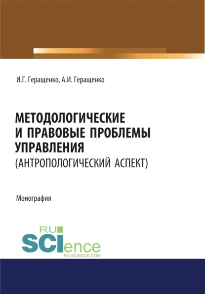 Методологические и правовые проблемы управления (антропологический аспект). (Аспирантура, Бакалавриат, Магистратура). Монография. - Игорь Германович Геращенко