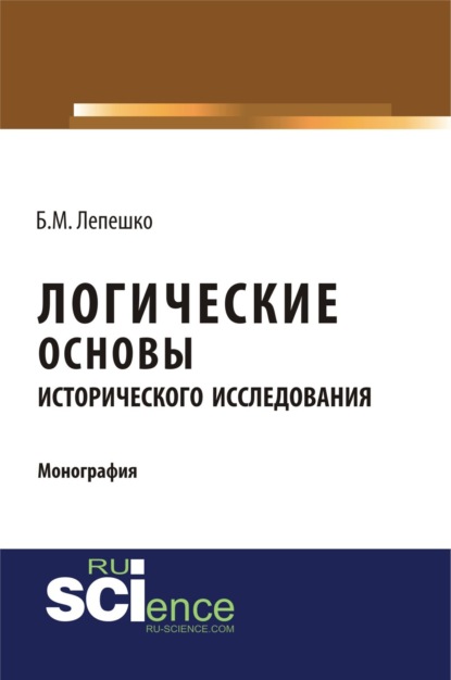 Логические основы исторического исследования. (Монография) — Борис Михайлович Лепешко