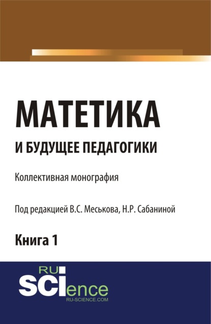 Матетика и будущее педагогики. Книга 1 (Материалы по итогам Всероссийской научно-практической конференции с международным участием, посвященной 425-летию Я.А.К Сабанина Н.Р.). (Аспирантура, Бакалавриат, Магистратура). Монография. - Валерий Сергеевич Меськов