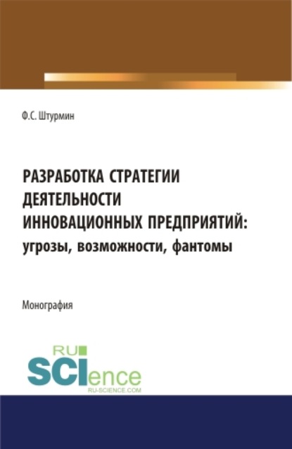 Разработка стратегии деятельности инновационных предприятий: угрозы, возможности, фантомы. (Бакалавриат, Магистратура). Монография. - Филипп Сергеевич Штурмин