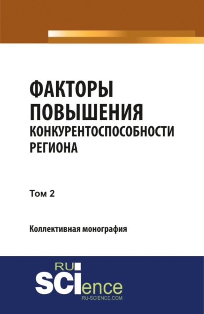 Факторы повышения конкурентоспособности региона. Т2. (Аспирантура, Магистратура). Монография. - Юлия Сергеевна Валеева