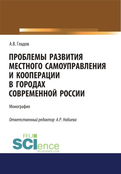 Проблемы развития местного самоуправления и кооперации в городах современной России. (Аспирантура, Бакалавриат, Магистратура). Монография. - Алексей Васильевич Гладов