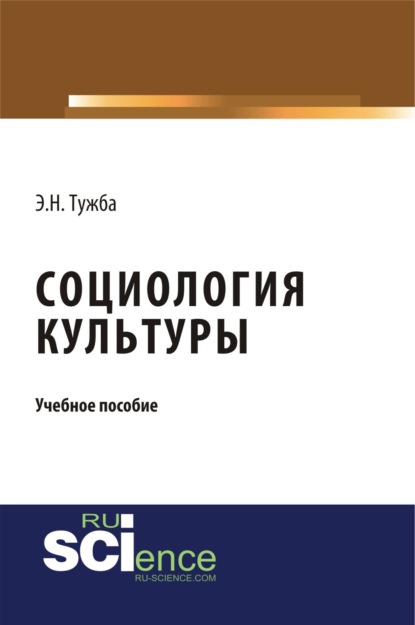 Социология культуры. (Аспирантура, Бакалавриат). Учебное пособие. - Эмир Нодариевич Тужба