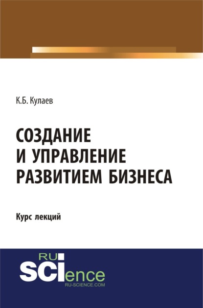 Создание и управление развитием бизнеса. (Бакалавриат, Специалитет). Курс лекций. - Казбек Борисович Кулаев