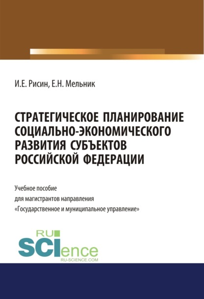 Стратегическое планирование социально-экономического развития субъектов Российской Федерации. (Магистратура). Учебное пособие. - Игорь Ефимович Рисин