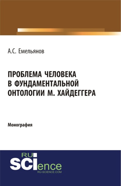 Проблема человека в фундаментальной онтологии М.Хайдеггера. (Аспирантура, Бакалавриат). Монография. — Андрей Сергеевич Емельянов