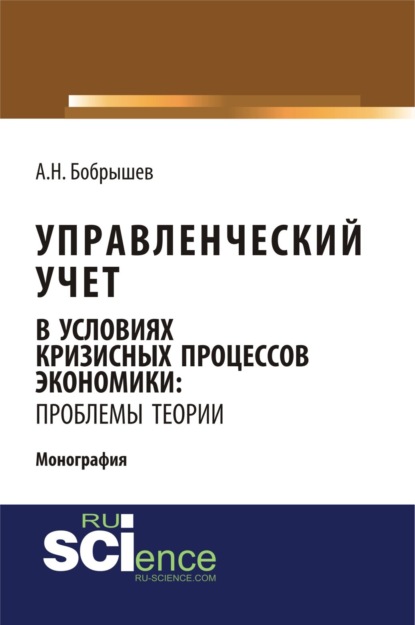 Управленческий учет в условиях кризисных процессов экономики: проблемы теории. (Аспирантура, Бакалавриат). Монография. - Алексей Николаевич Бобрышев