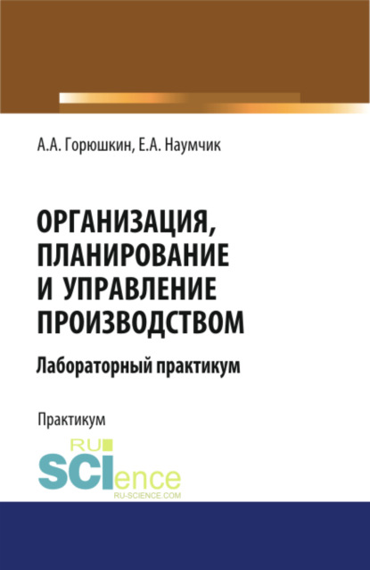 Организация, планирование и управление производством. Лабораторный практикум. (Бакалавриат, Специалитет). Учебное пособие. - Александр Алексеевич Горюшкин