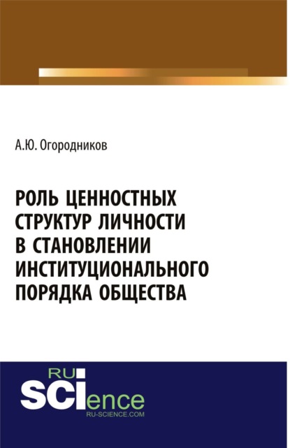 Роль ценностных структур личности в станолении институционального порядка общества. (Аспирантура, Бакалавриат). Монография. - Александр Юрьевич Огородников