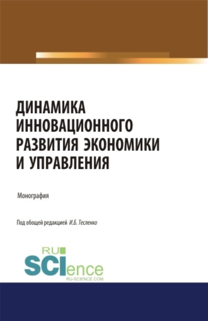 Динамика инновационного развития экономики и управления. (Аспирантура, Бакалавриат, Магистратура). Монография. - Ирина Борисовна Тесленко