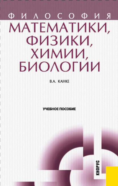 Философия математики, физики, химии, биологии.. (Бакалавриат). (Магистратура). (Специалитет). Учебное пособие — Виктор Андреевич Канке