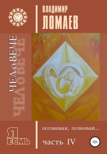 ЧЕЛоВЕЧЕ, осознавая, познавай. Серия «Я есмь». Книга IV - Владимир Фёдорович Ломаев