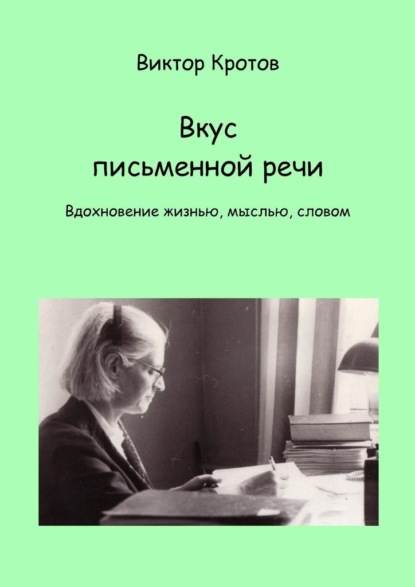 Вкус письменной речи. Вдохновение жизнью, мыслью, словом - Виктор Гаврилович Кротов