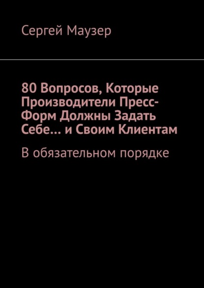 80 вопросов, которые производители пресс-форм должны задать себе… и своим клиентам. В обязательном порядке - Сергей Маузер