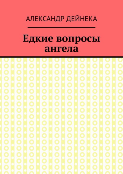 Едкие вопросы ангела - Александр Дейнека