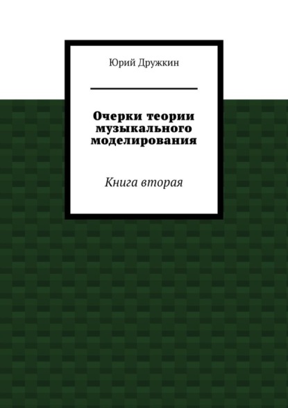 Очерки теории музыкального моделирования. Книга вторая - Юрий Дружкин