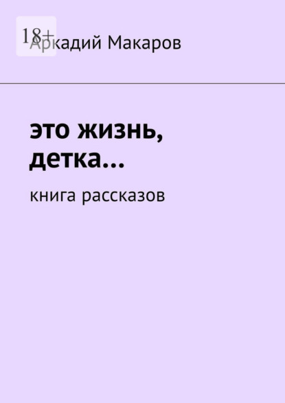 Это жизнь, детка… Книга рассказов - Аркадий Макаров