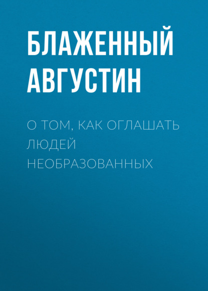 О том, как оглашать людей необразованных — Блаженный Августин