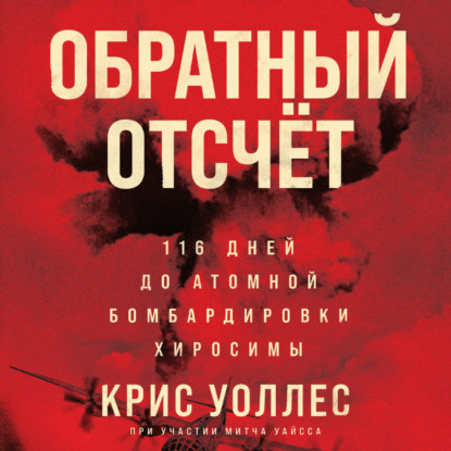 Обратный отсчёт. 116 дней до атомной бомбардировки Хиросимы - Крис Уоллес