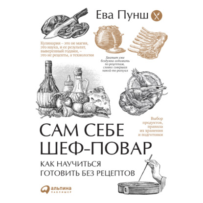 Сам себе шеф-повар. Как научиться готовить без рецептов - Ева Пунш