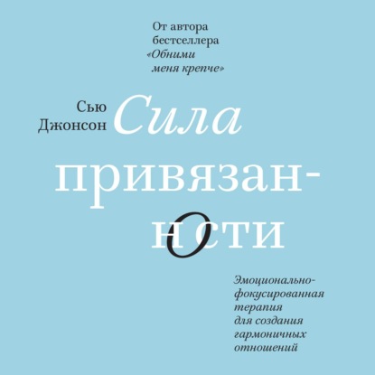 Сила привязанности. Эмоционально-фокусированная терапия для создания гармоничных отношений - Сью Джонсон