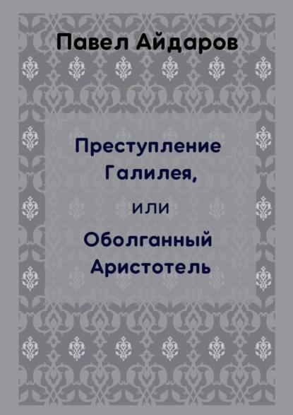 Преступление Галилея, или Оболганный Аристотель - Павел Айдаров