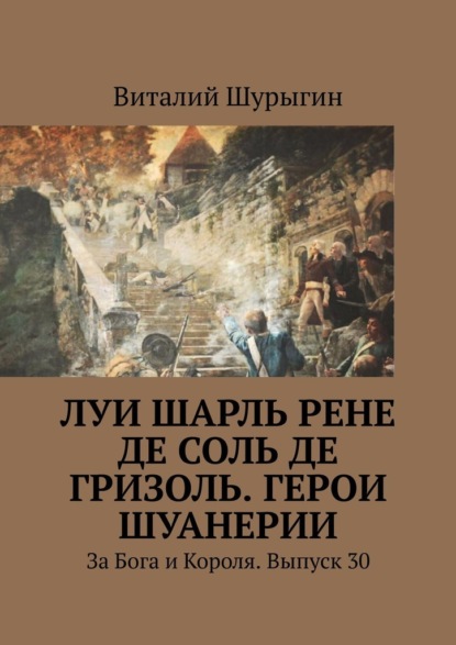 Луи Шарль Рене де Соль де Гризоль. Герои Шуанерии. За Бога и Короля. Выпуск 30 - Виталий Шурыгин