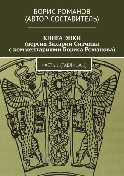 КНИГА ЭНКИ (версия Захарии Ситчина с комментариями Бориса Романова). Часть 1 (Таблица 1) - Борис Романов