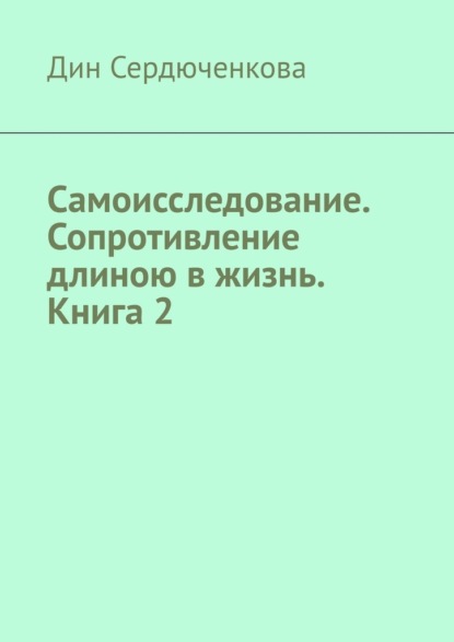 Самоисследование. Сопротивление длиною в жизнь. Книга 2 - Дин Сердюченкова