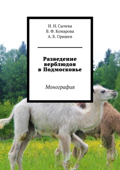 Разведение верблюдов в Подмосковье. Монография - А. Б. Оришев