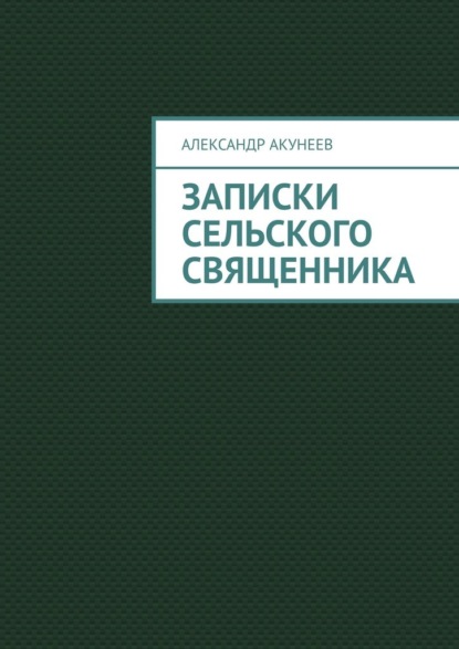 Записки сельского священника — Александр Акунеев