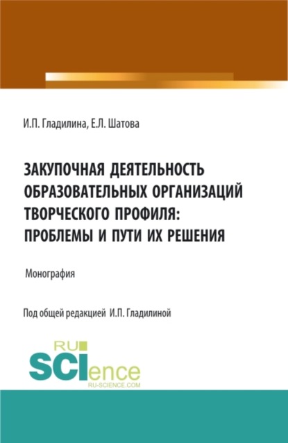 Закупочная деятельность образовательных организаций творческого профиля: проблемы и пути их решения. (Аспирантура, Магистратура). Монография. - Ирина Петровна Гладилина