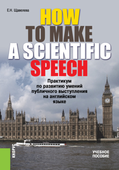 HOW TO MAKE A SCIENTIFIC SPEECH. Практикум по развитию умений публичного выступления на английском языке. (Бакалавриат, Специалитет). Учебное пособие. — Екатерина Николаевна Щавелева