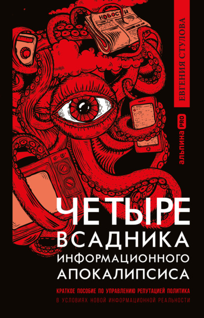 Четыре всадника информационного апокалипсиса. Краткое пособие по управлению репутацией политика в условиях новой информационной реальности - Евгения Стулова