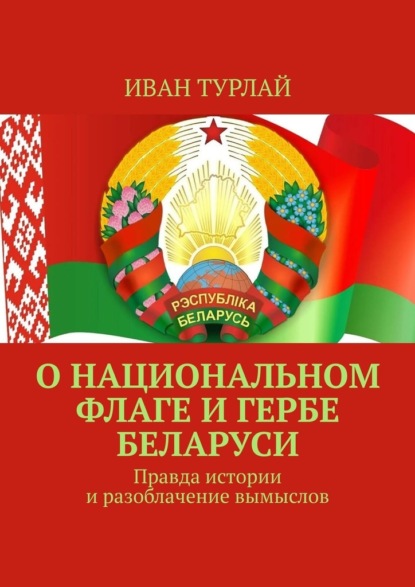 О национальном флаге и гербе Беларуси. Правда истории и разоблачение вымыслов - Иван Сергеевич Турлай