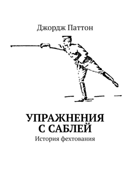 Упражнения с саблей. История фехтования - Джордж Паттон