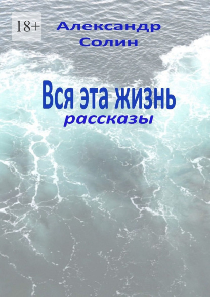 Вся эта жизнь. Рассказы - Александр Солин