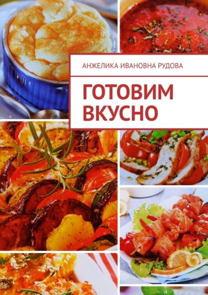 Готовим вкусно - Анжелика Ивановна Рудова