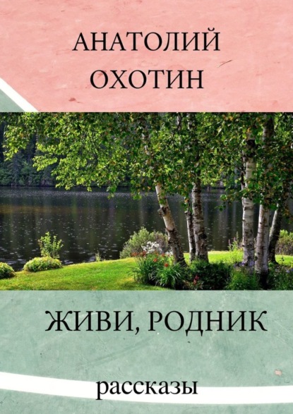 Живи, родник. Рассказы - Анатолий Викторович Охотин