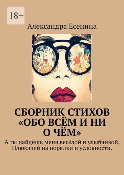 Сборник стихов «Обо всём и ни о чём». А ты найдёшь меня весёлой и улыбчивой, Плюющей на порядки и условности. - Александра Есенина